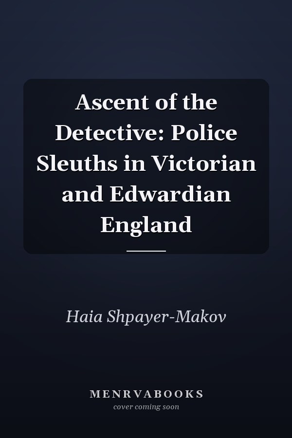Ascent of the Detective: Police Sleuths in Victorian and Edwardian England