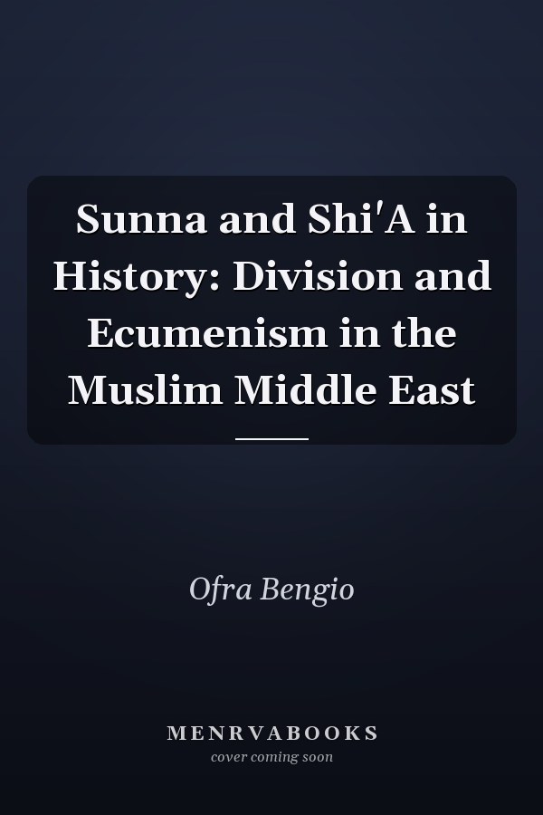 Sunna and Shi'A in History: Division and Ecumenism in the Muslim Middle East