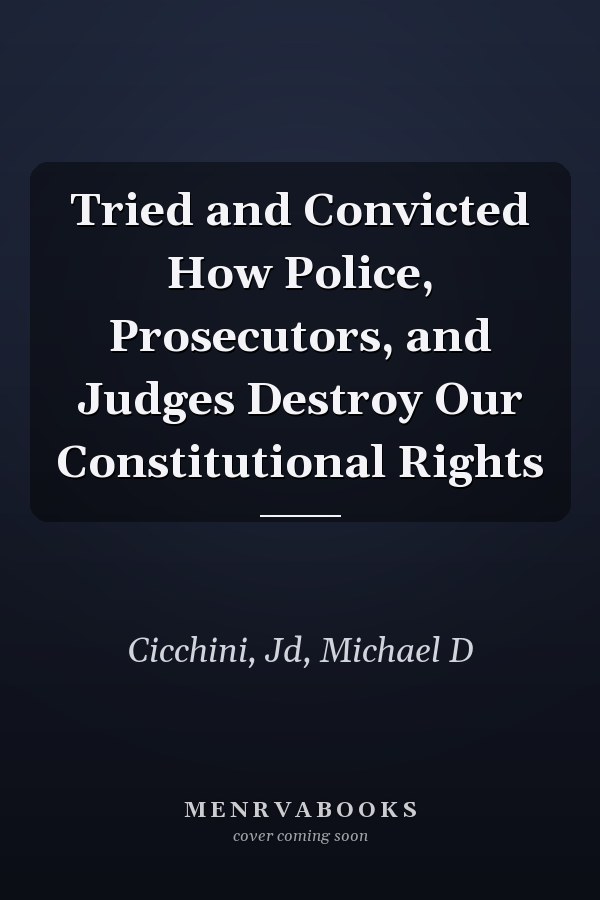 Tried and Convicted How Police, Prosecutors, and Judges Destroy Our Constitutional Rights