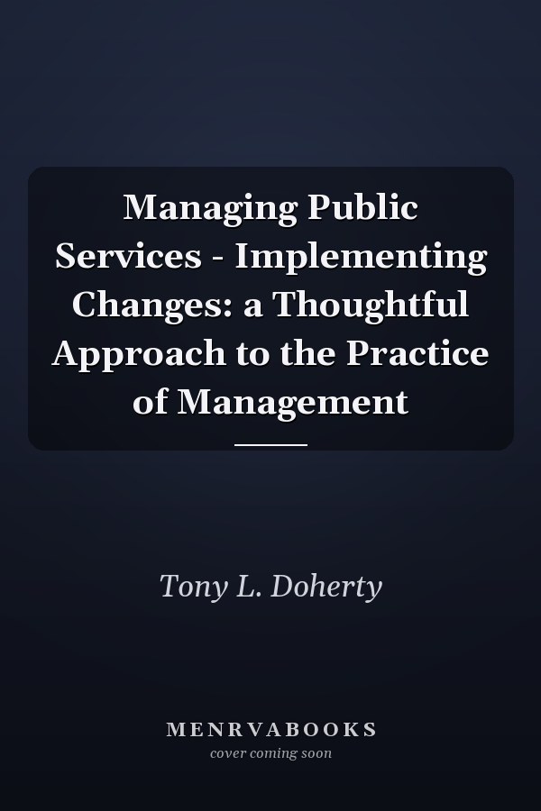 Managing Public Services - Implementing Changes: a Thoughtful Approach to the Practice of Management