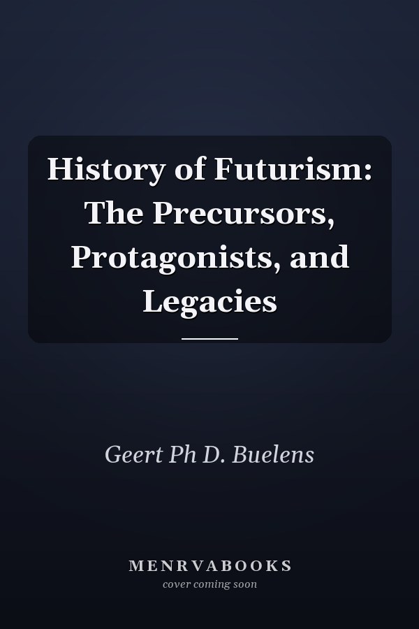 History of Futurism: The Precursors, Protagonists, and Legacies