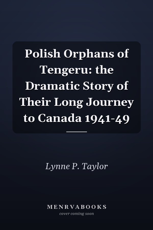 Polish Orphans of Tengeru: the Dramatic Story of Their Long Journey to Canada 1941-49