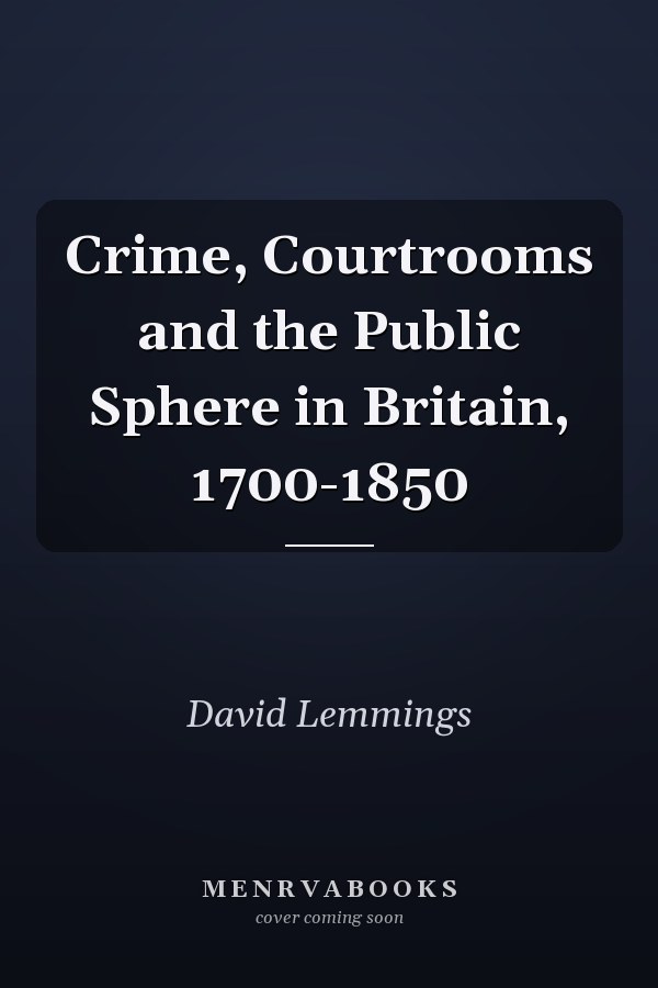 Crime, Courtrooms and the Public Sphere in Britain, 1700-1850