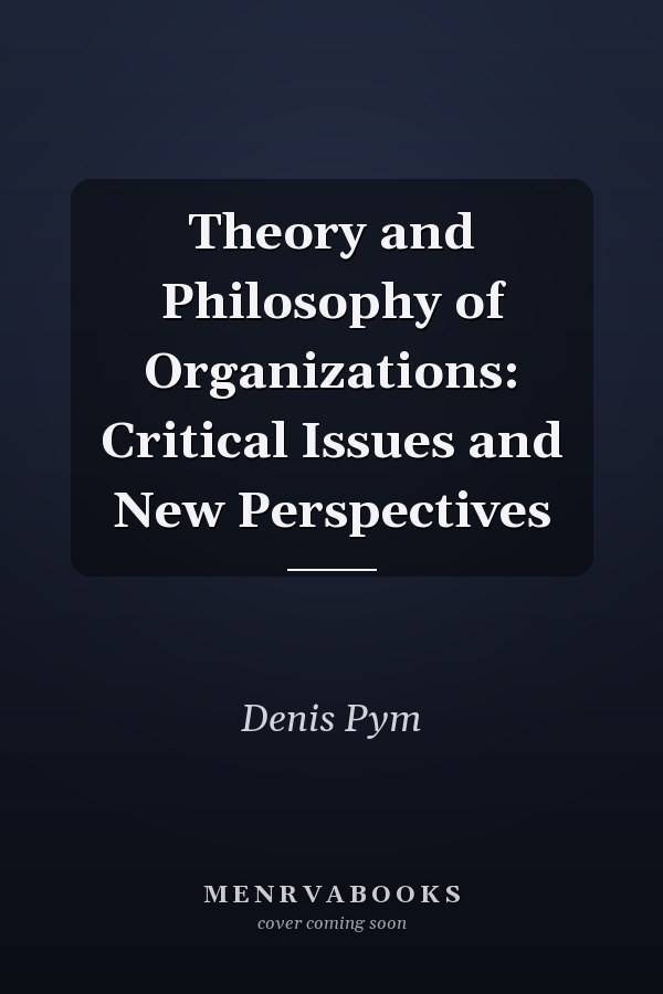 Theory and Philosophy of Organizations: Critical Issues and New Perspectives