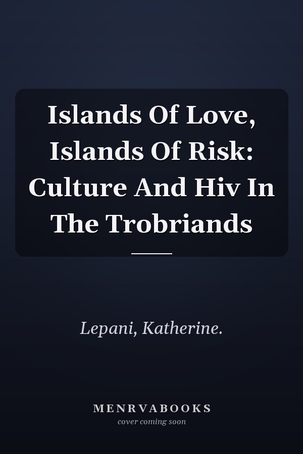 Islands Of Love, Islands Of Risk: Culture And Hiv In The Trobriands