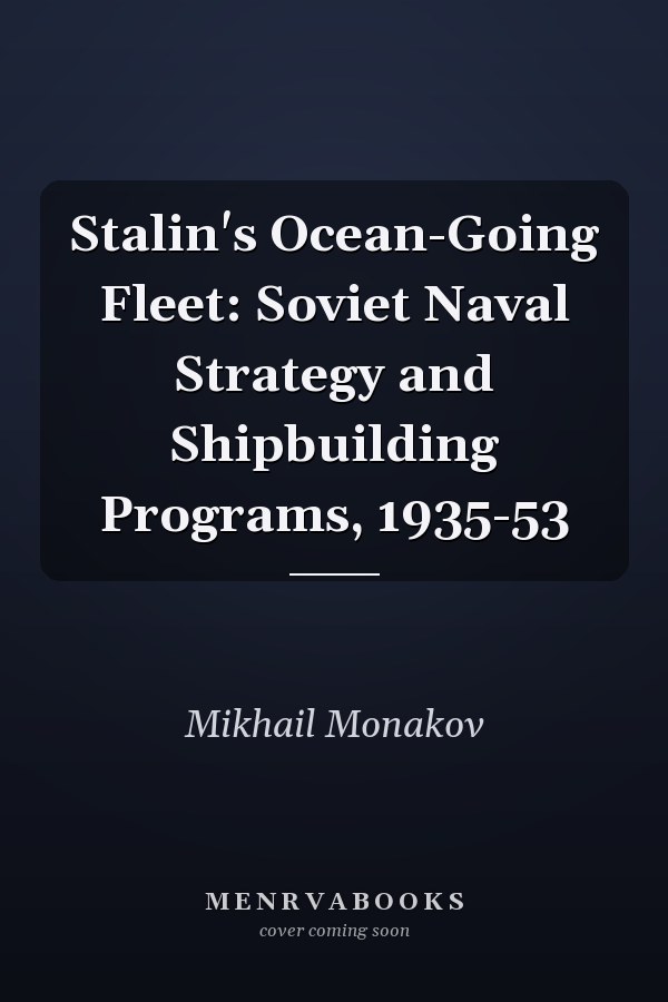 Stalin's Ocean-Going Fleet: Soviet Naval Strategy and Shipbuilding Programs, 1935-53