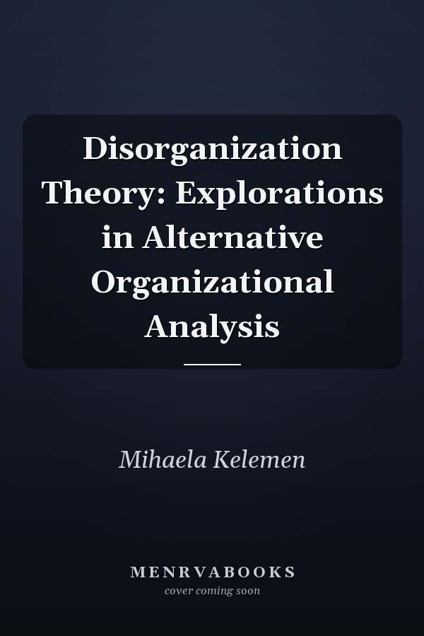 Disorganization Theory: Explorations in Alternative Organizational Analysis