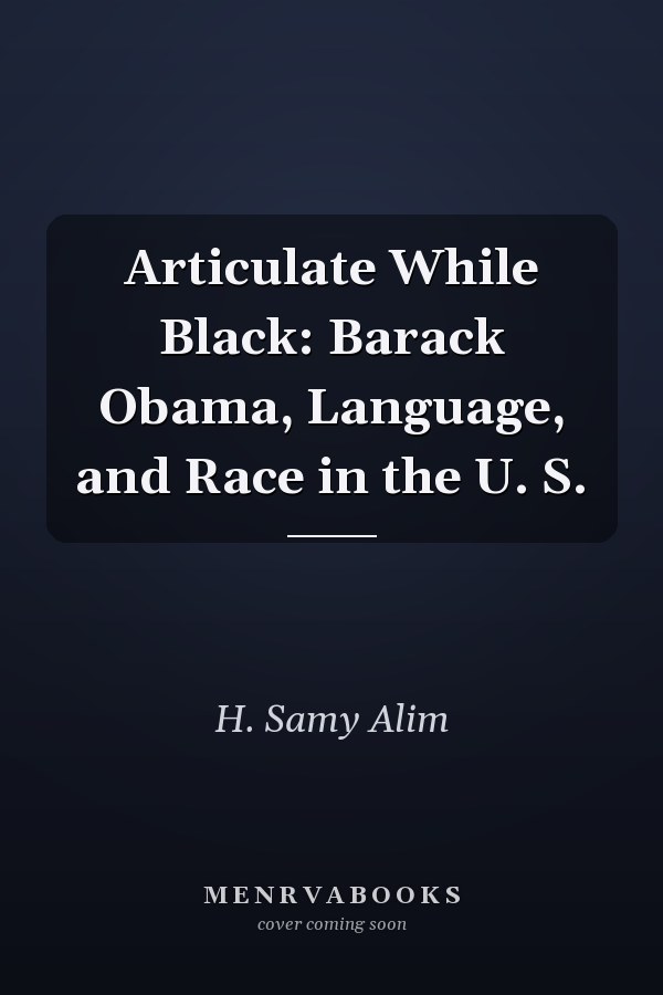 Articulate While Black: Barack Obama, Language, and Race in the U. S.