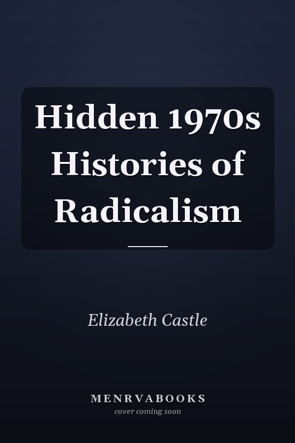 Hidden 1970s Histories of Radicalism