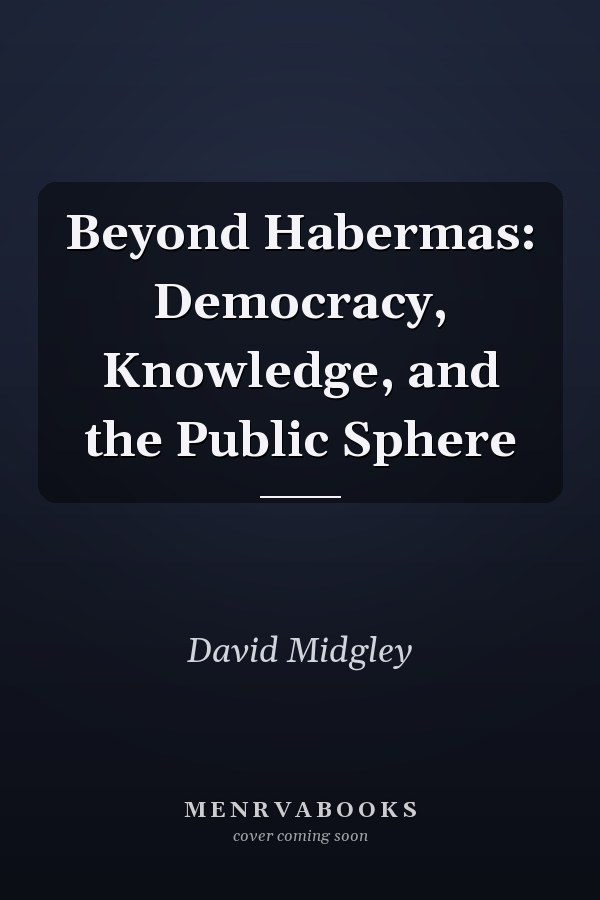 Beyond Habermas: Democracy, Knowledge, and the Public Sphere
