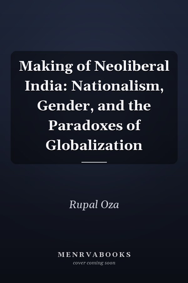 Making of Neoliberal India: Nationalism, Gender, and the Paradoxes of Globalization