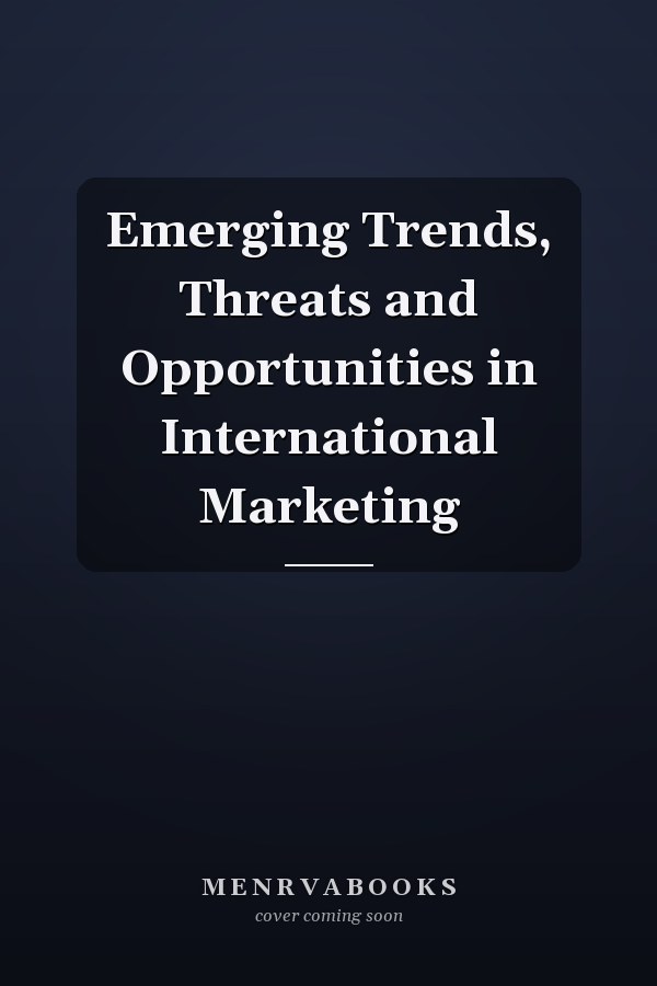 Emerging Trends, Threats and Opportunities in International Marketing
