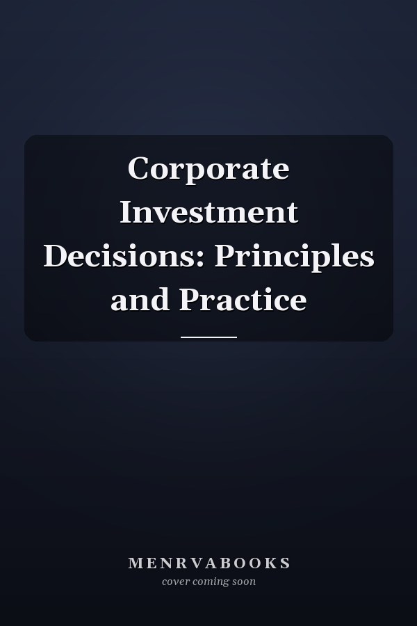 Corporate Investment Decisions: Principles and Practice
