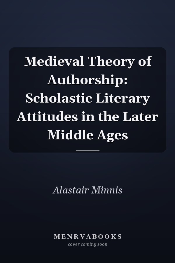 Medieval Theory of Authorship: Scholastic Literary Attitudes in the Later Middle Ages