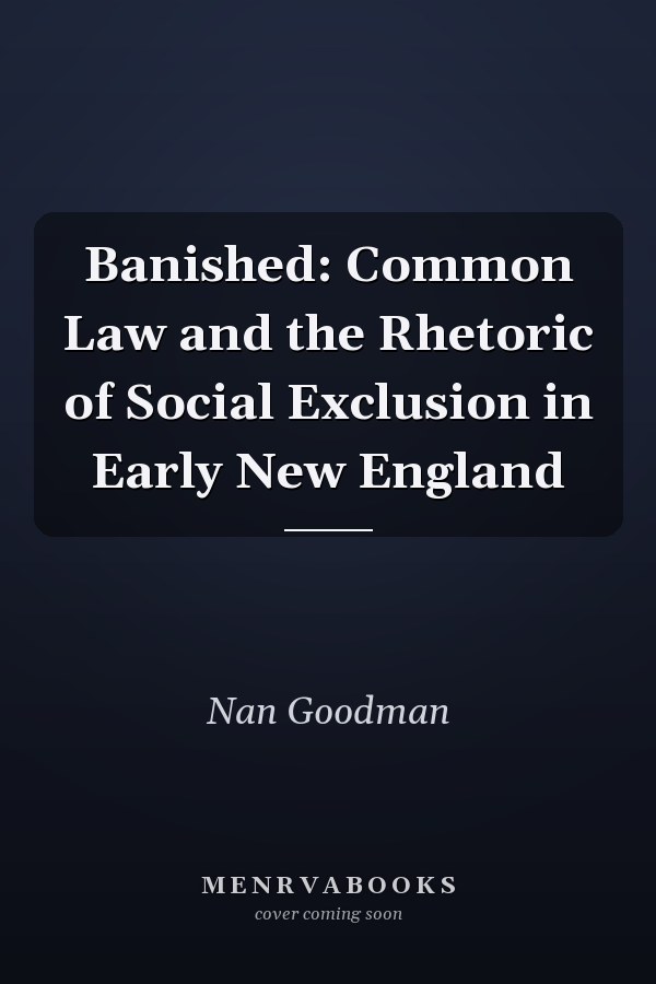 Banished: Common Law and the Rhetoric of Social Exclusion in Early New England