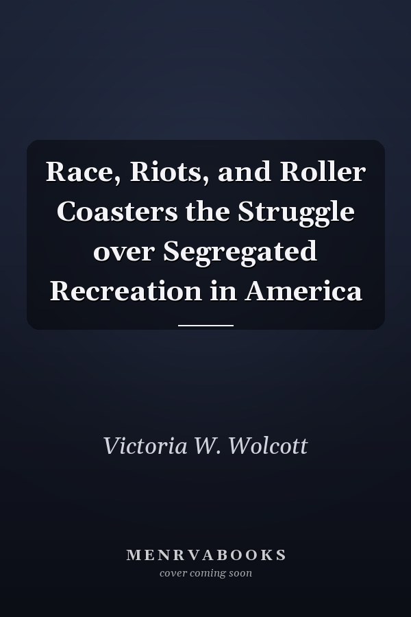 Race, Riots, and Roller Coasters the Struggle over Segregated Recreation in America