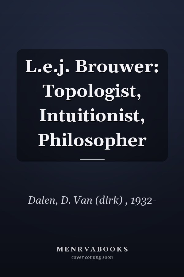 L.e.j. Brouwer: Topologist, Intuitionist, Philosopher