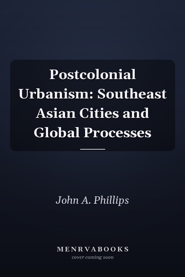 Postcolonial Urbanism: Southeast Asian Cities and Global Processes