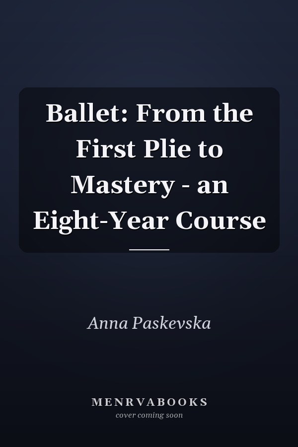 Ballet: From the First Plie to Mastery - an Eight-Year Course