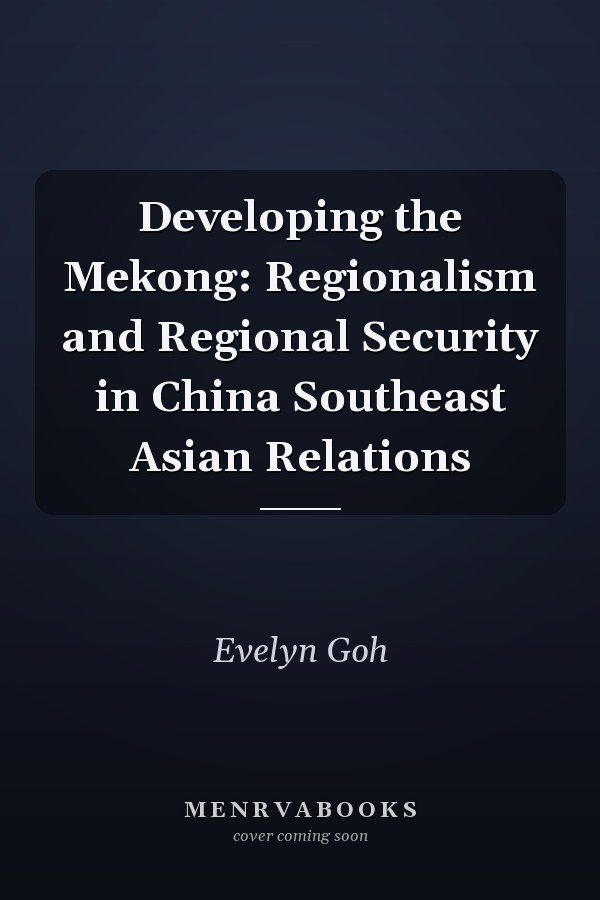 Developing the Mekong: Regionalism and Regional Security in China Southeast Asian Relations