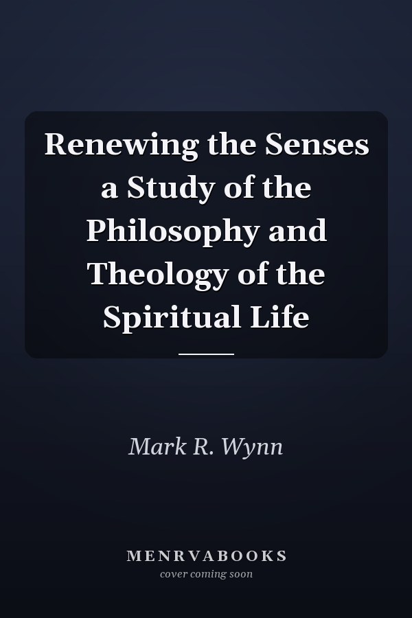 Renewing the Senses a Study of the Philosophy and Theology of the Spiritual Life