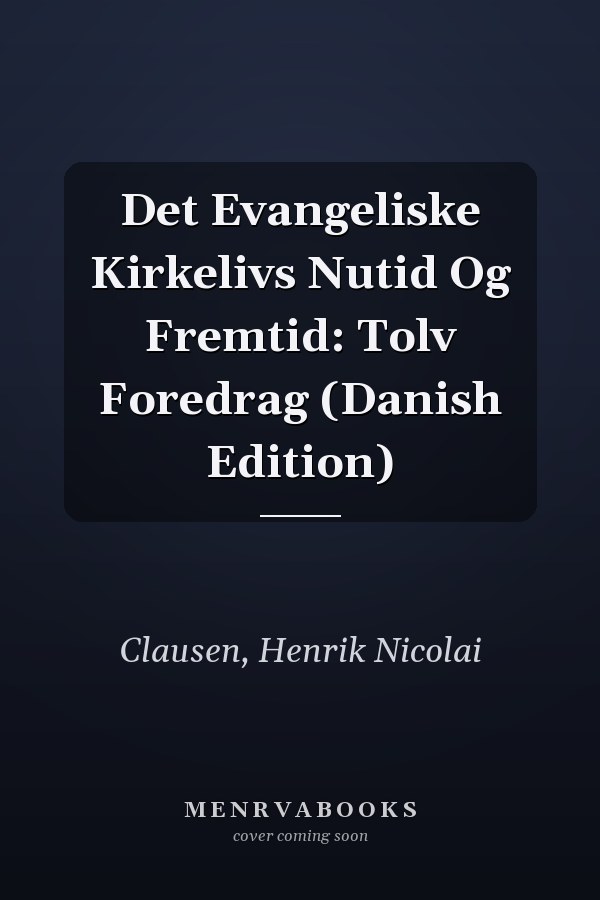 Det Evangeliske Kirkelivs Nutid Og Fremtid: Tolv Foredrag (Danish Edition)