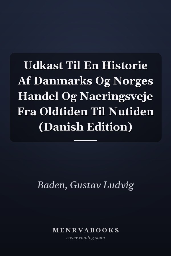 Udkast Til En Historie Af Danmarks Og Norges Handel Og Naeringsveje Fra Oldtiden Til Nutiden (Danish Edition)