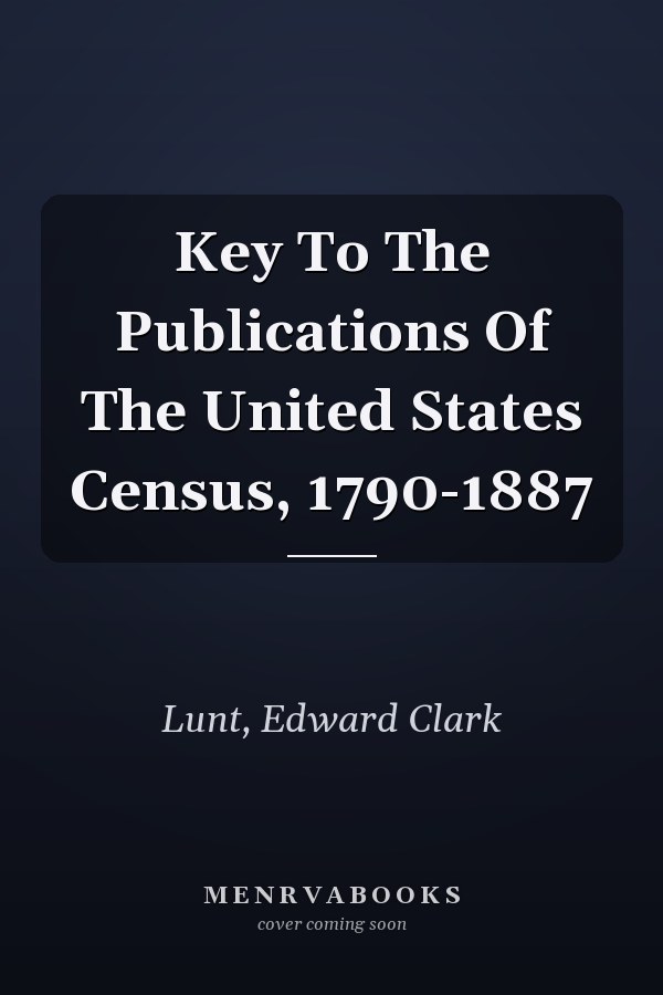 Key To The Publications Of The United States Census, 1790-1887
