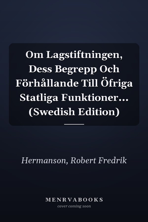 Om Lagstiftningen, Dess Begrepp Och Förhållande Till Öfriga Statliga Funktioner... (Swedish Edition)