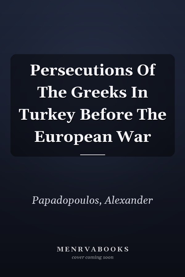 Persecutions Of The Greeks In Turkey Before The European War