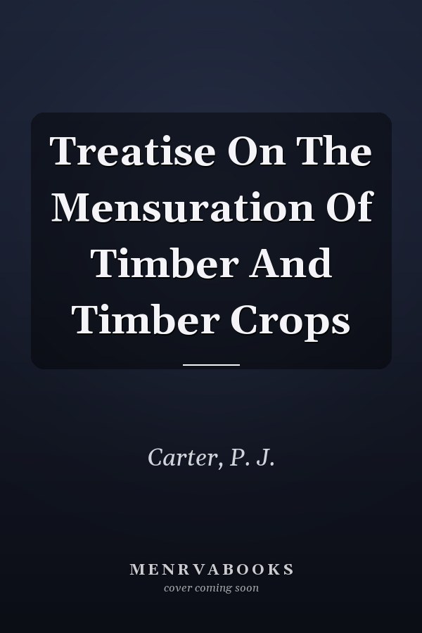 Treatise On The Mensuration Of Timber And Timber Crops