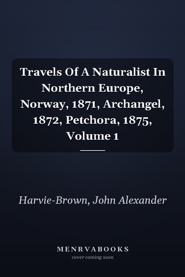 Travels Of A Naturalist In Northern Europe, Norway, 1871, Archangel, 1872, Petchora, 1875, Volume 1
