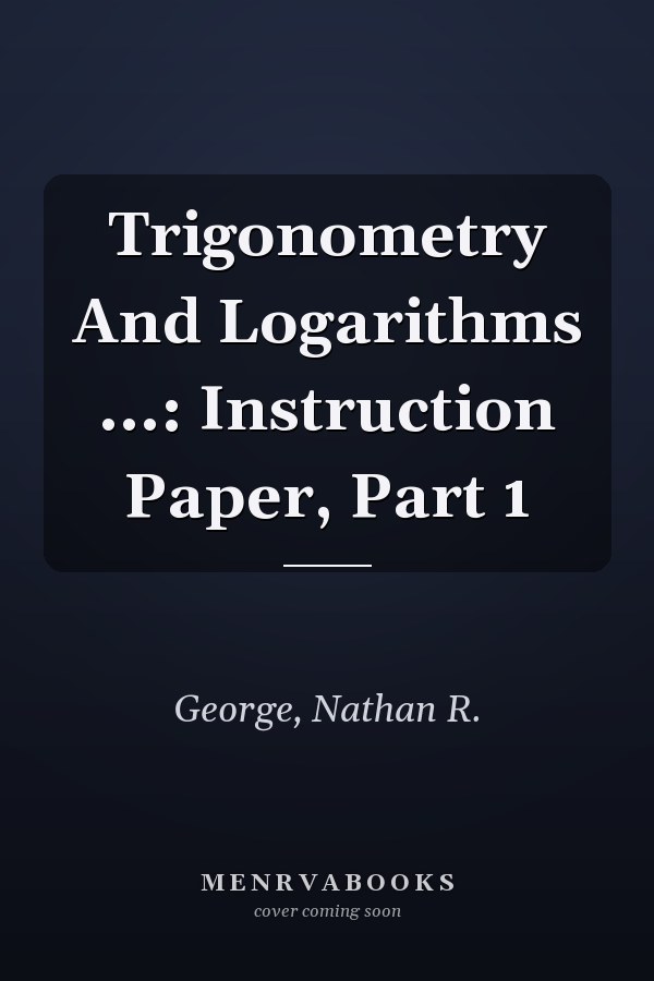 Trigonometry And Logarithms ...: Instruction Paper, Part 1