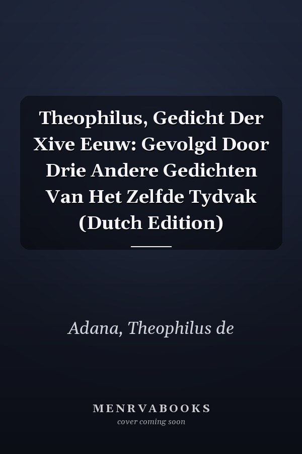 Theophilus, Gedicht Der Xive Eeuw: Gevolgd Door Drie Andere Gedichten Van Het Zelfde Tydvak (Dutch Edition)