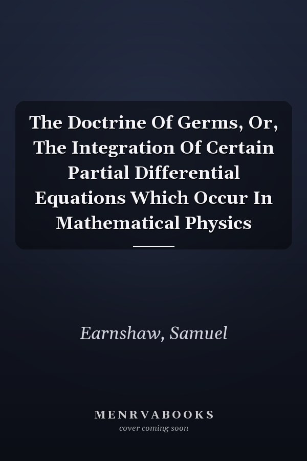 The Doctrine Of Germs, Or, The Integration Of Certain Partial Differential Equations Which Occur In Mathematical Physics