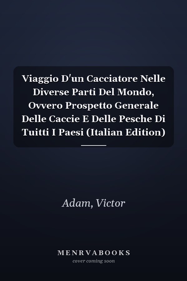 Viaggio D'un Cacciatore Nelle Diverse Parti Del Mondo, Ovvero Prospetto Generale Delle Caccie E Delle Pesche Di Tuitti I Paesi (Italian Edition)