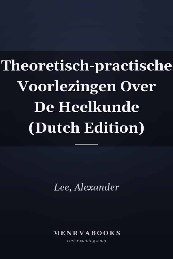 Theoretisch-practische Voorlezingen Over De Heelkunde (Dutch Edition)