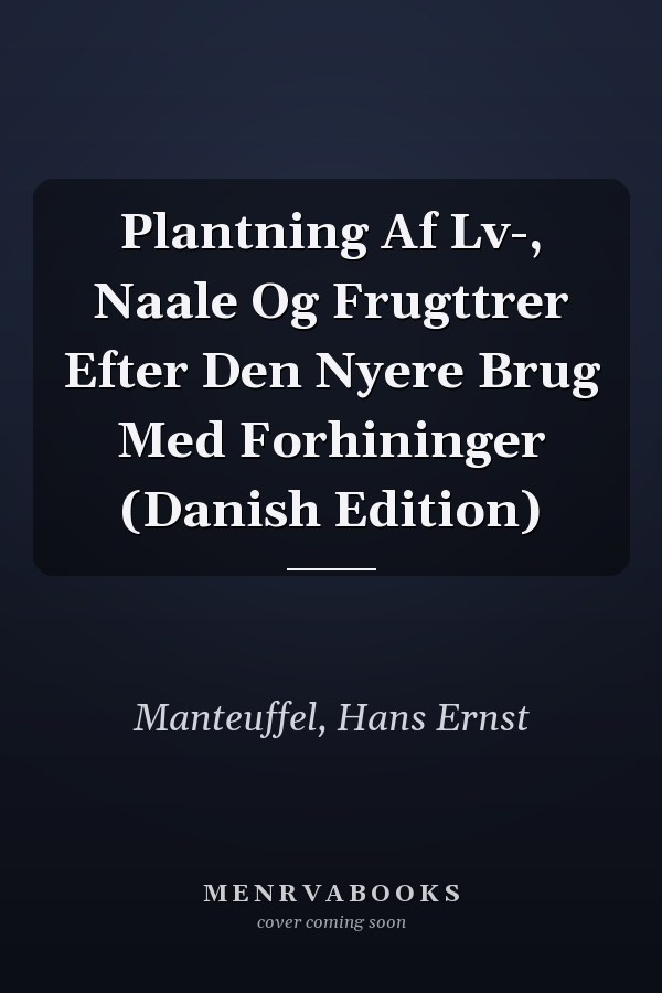 Plantning Af Lv-, Naale Og Frugttrer Efter Den Nyere Brug Med Forhininger (Danish Edition)