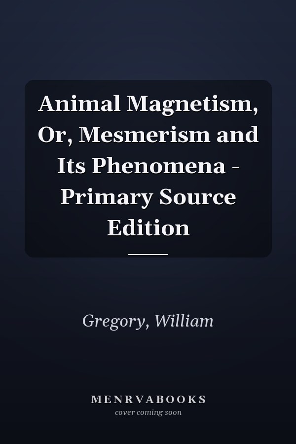 Animal Magnetism, Or, Mesmerism and Its Phenomena - Primary Source Edition