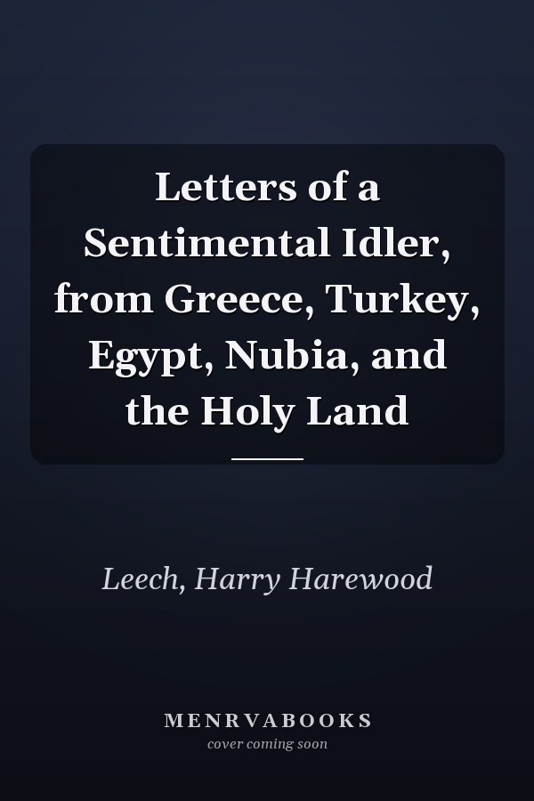 Letters of a Sentimental Idler, from Greece, Turkey, Egypt, Nubia, and the Holy Land
