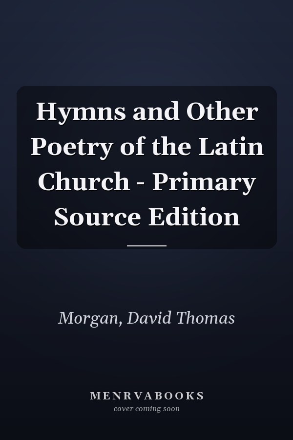 Hymns and Other Poetry of the Latin Church - Primary Source Edition