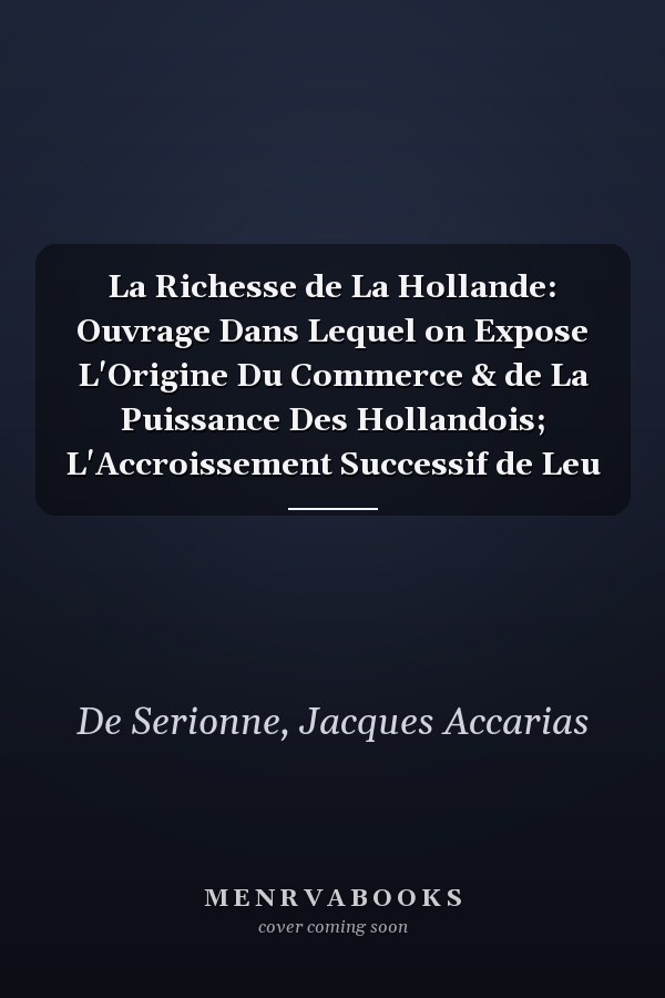 La Richesse de La Hollande: Ouvrage Dans Lequel on Expose L'Origine Du Commerce & de La Puissance Des Hollandois; L'Accroissement Successif de Leu