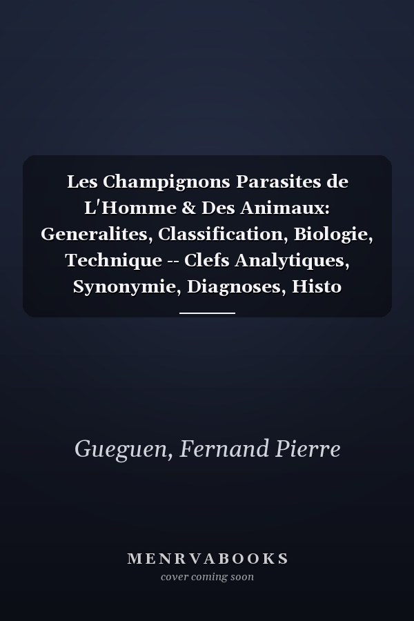 Les Champignons Parasites de L'Homme & Des Animaux: Generalites, Classification, Biologie, Technique -- Clefs Analytiques, Synonymie, Diagnoses, Histo