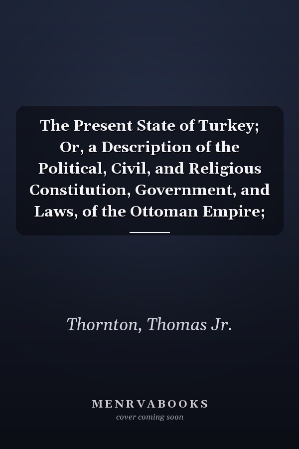 The Present State of Turkey; Or, a Description of the Political, Civil, and Religious Constitution, Government, and Laws, of the Ottoman Empire;
