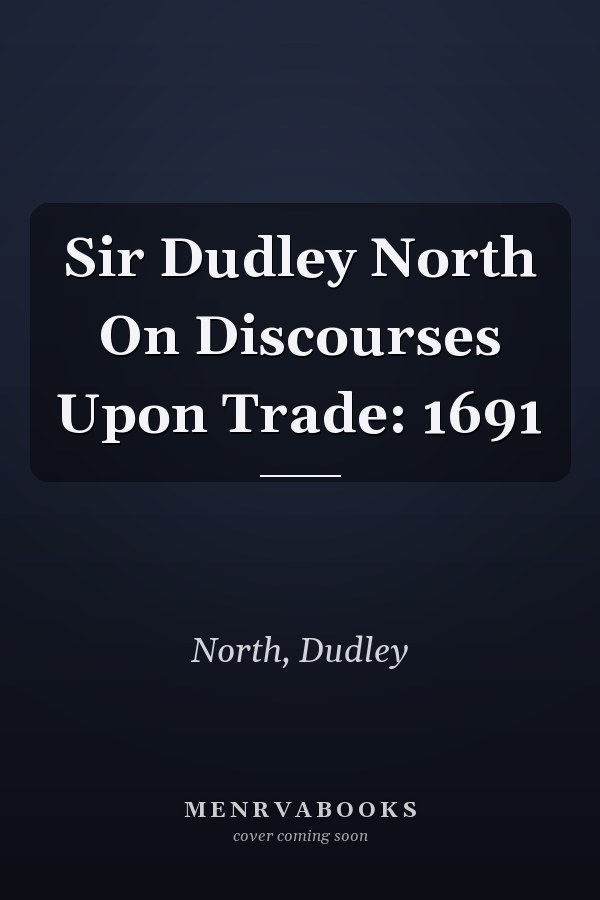 Sir Dudley North On Discourses Upon Trade: 1691
