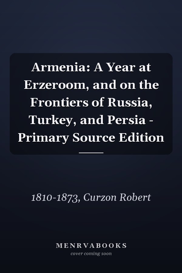 Armenia: A Year at Erzeroom, and on the Frontiers of Russia, Turkey, and Persia - Primary Source Edition