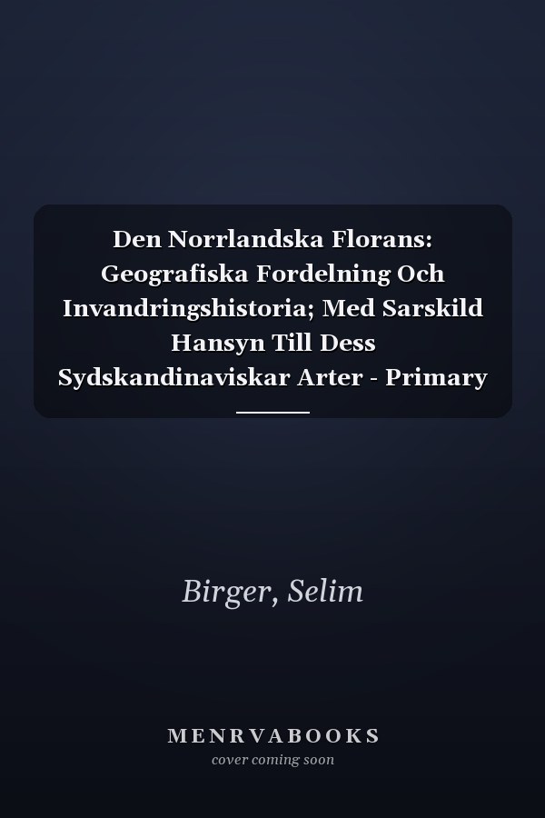 Den Norrlandska Florans: Geografiska Fordelning Och Invandringshistoria; Med Sarskild Hansyn Till Dess Sydskandinaviskar Arter - Primary Source Edition (English and Swedish Edition)