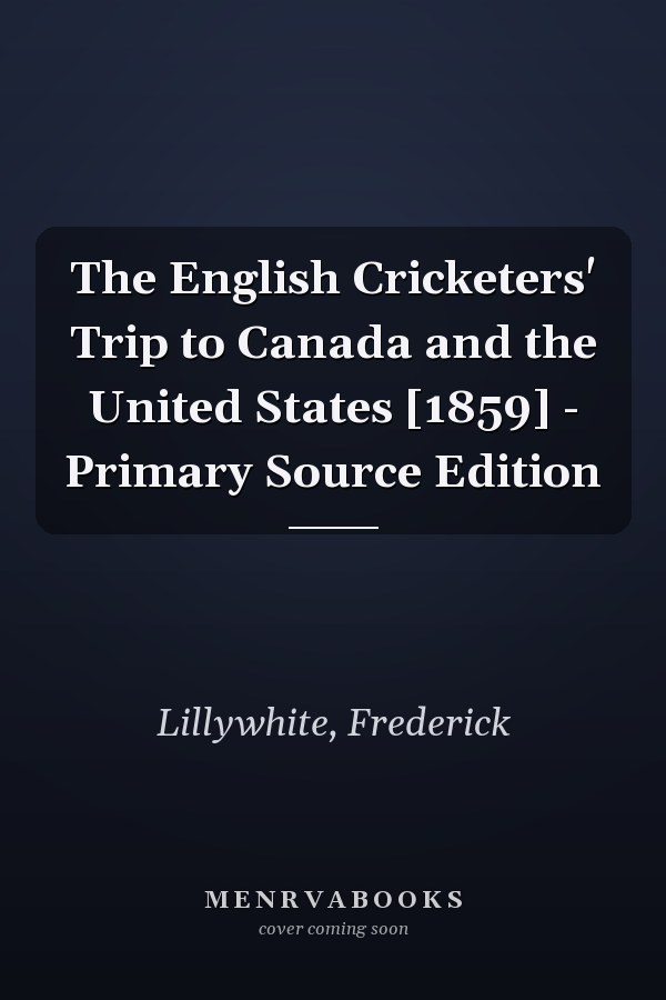 The English Cricketers' Trip to Canada and the United States [1859] - Primary Source Edition