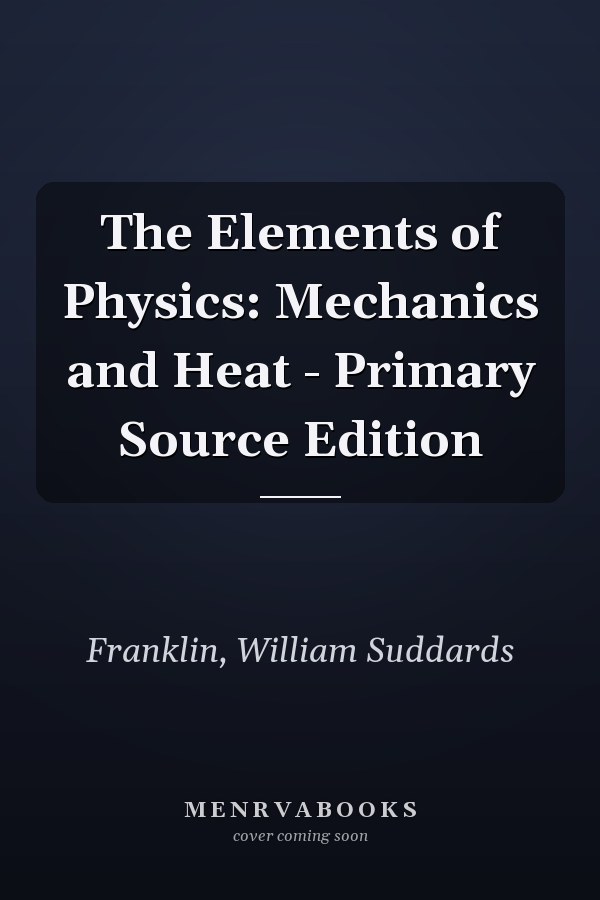 The Elements of Physics: Mechanics and Heat - Primary Source Edition