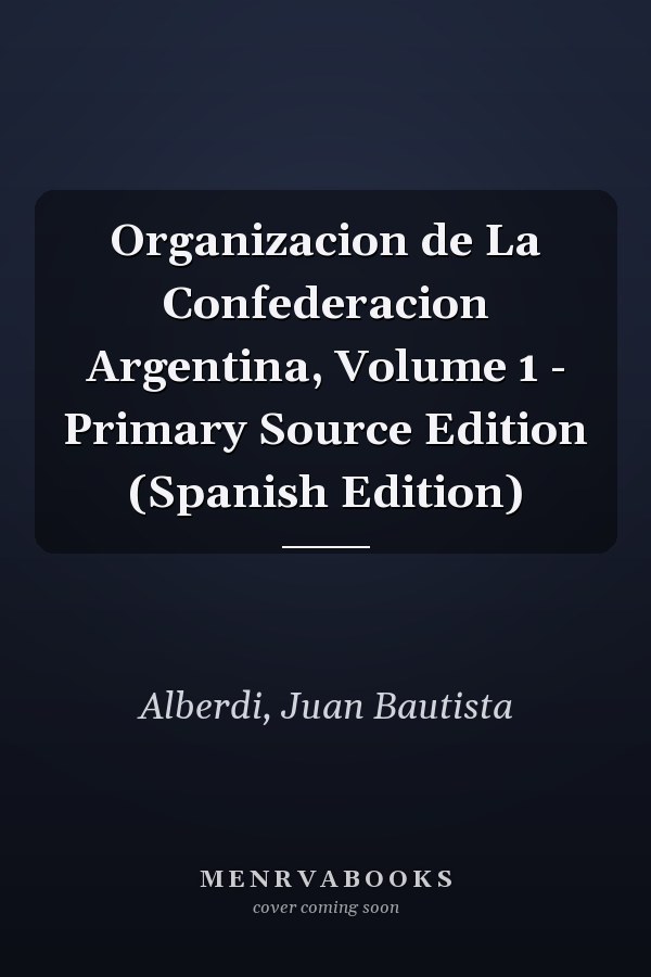 Organizacion de La Confederacion Argentina, Volume 1 - Primary Source Edition (Spanish Edition)